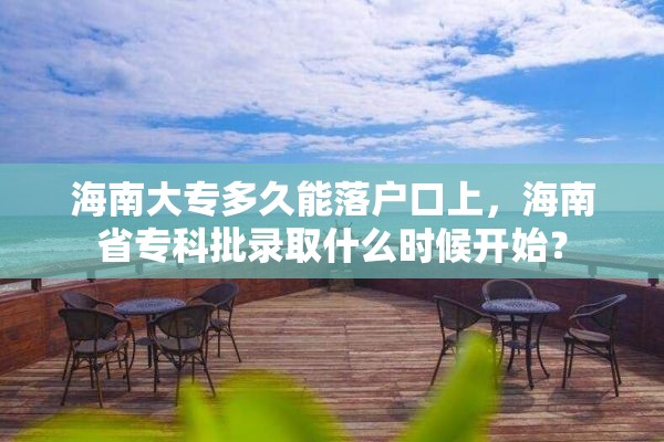 海南大专多久能落户口上，海南省专科批录取什么时候开始？