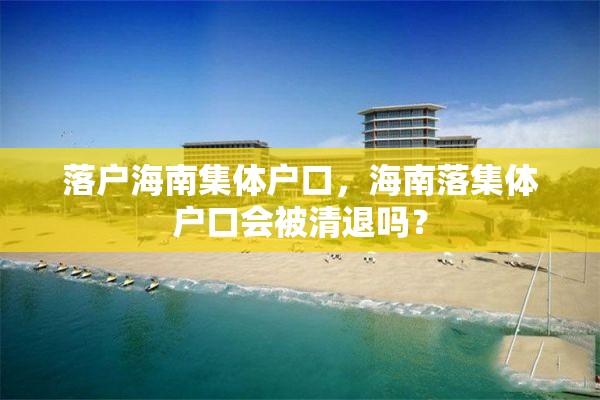 落户海南集体户口，海南落集体户口会被清退吗？