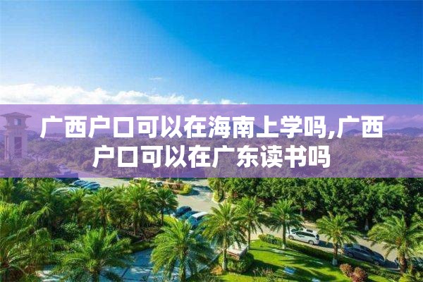 广西户口可以在海南上学吗,广西户口可以在广东读书吗