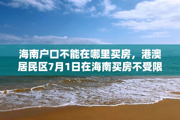 海南户口不能在哪里买房，港澳居民区7月1日在海南买房不受限制吗？