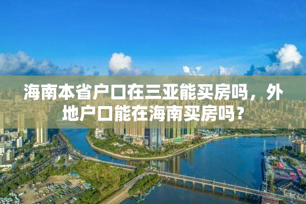 海南本省户口在三亚能买房吗，外地户口能在海南买房吗？