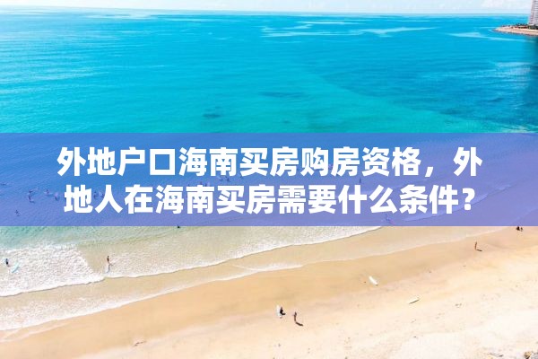 外地户口海南买房购房资格，外地人在海南买房需要什么条件？