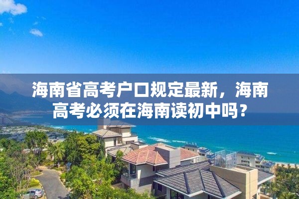 海南省高考户口规定最新，海南高考必须在海南读初中吗？