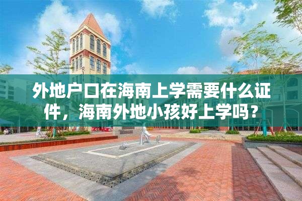 外地户口在海南上学需要什么证件，海南外地小孩好上学吗？