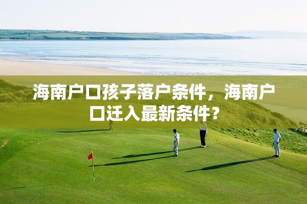 海南户口孩子落户条件，海南户口迁入最新条件？