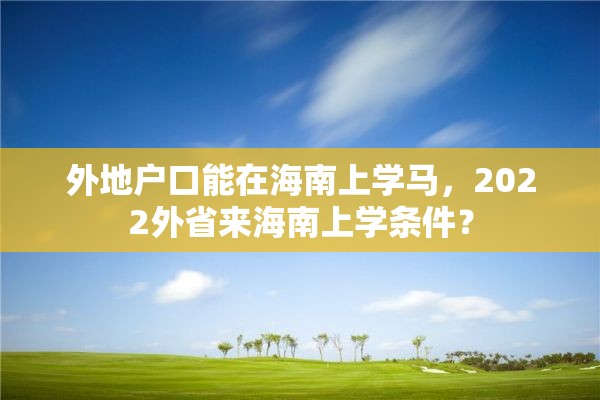 外地户口能在海南上学马，2022外省来海南上学条件？