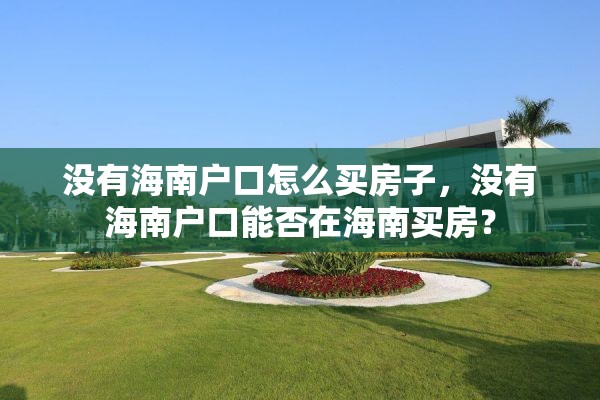 没有海南户口怎么买房子，没有海南户口能否在海南买房？