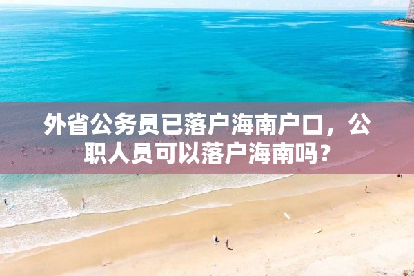 外省公务员已落户海南户口，公职人员可以落户海南吗？