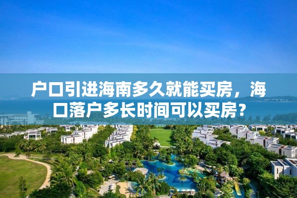 户口引进海南多久就能买房，海口落户多长时间可以买房？