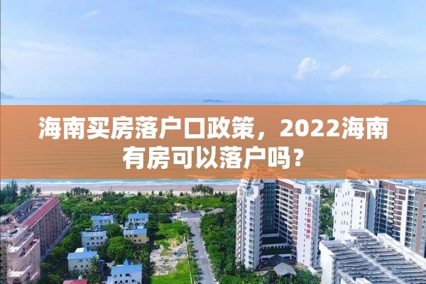 海南买房落户口政策，2022海南有房可以落户吗？