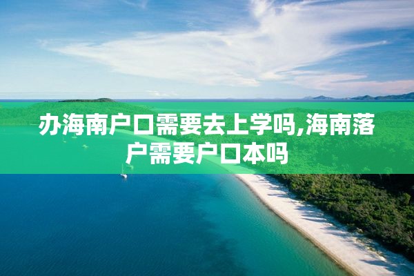 办海南户口需要去上学吗,海南落户需要户口本吗