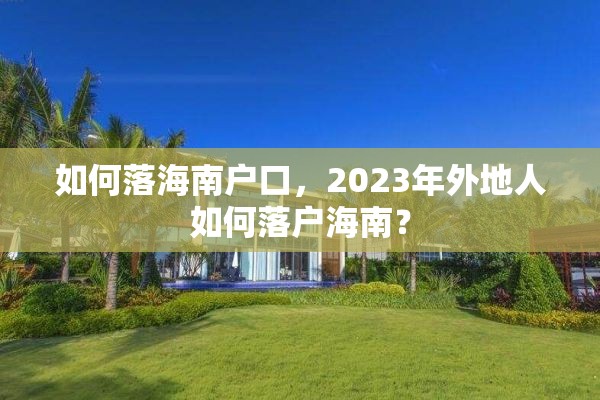 如何落海南户口，2023年外地人如何落户海南？