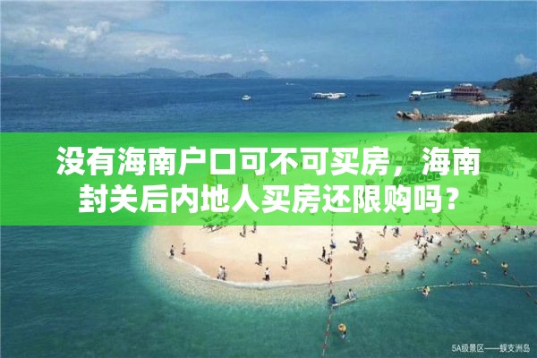 没有海南户口可不可买房，海南封关后内地人买房还限购吗？