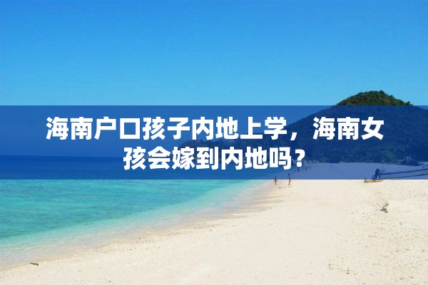 海南户口孩子内地上学，海南女孩会嫁到内地吗？