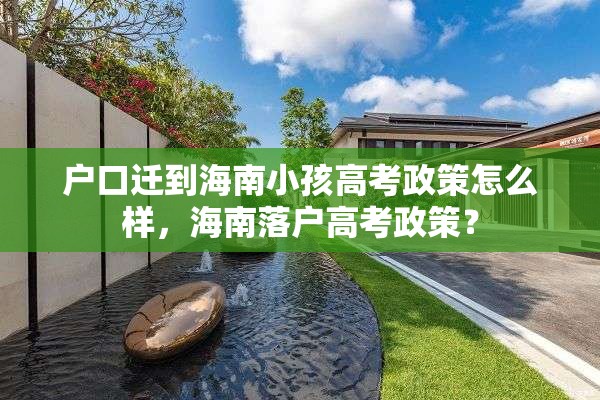 户口迁到海南小孩高考政策怎么样，海南落户高考政策？