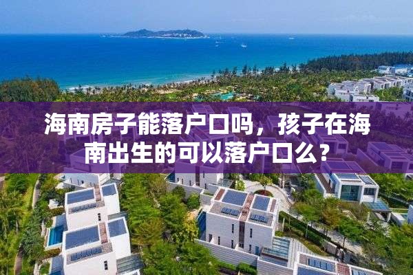 海南房子能落户口吗，孩子在海南出生的可以落户口么？