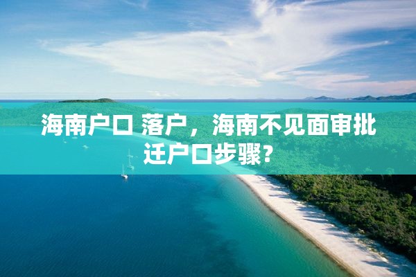 海南户口 落户，海南不见面审批迁户口步骤？