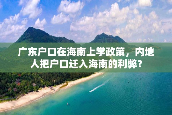 广东户口在海南上学政策，内地人把户口迁入海南的利弊？