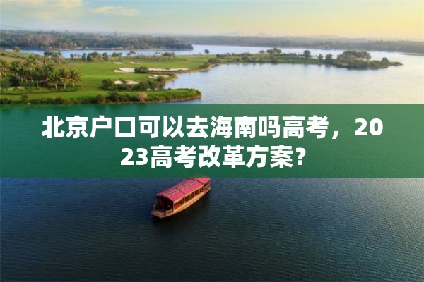 北京户口可以去海南吗高考，2023高考改革方案？