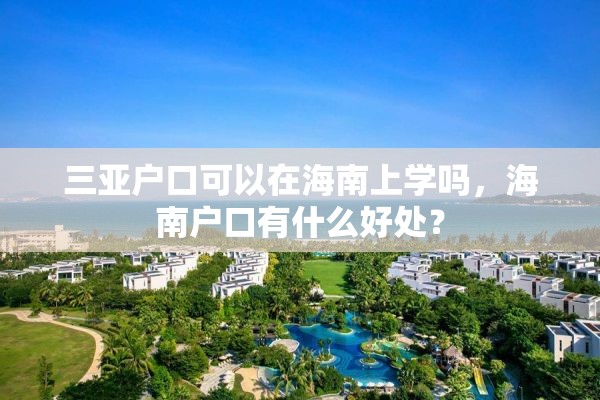 三亚户口可以在海南上学吗，海南户口有什么好处？