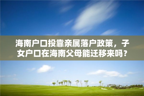 海南户口投靠亲属落户政策，子女户口在海南父母能迁移来吗？