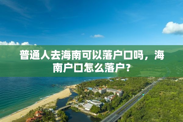 普通人去海南可以落户口吗，海南户口怎么落户？