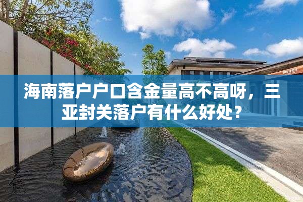 海南落户户口含金量高不高呀,三亚封关落户有什么好处? 海南落户户口含金量高不高呀,三亚封关落户有什么好处?