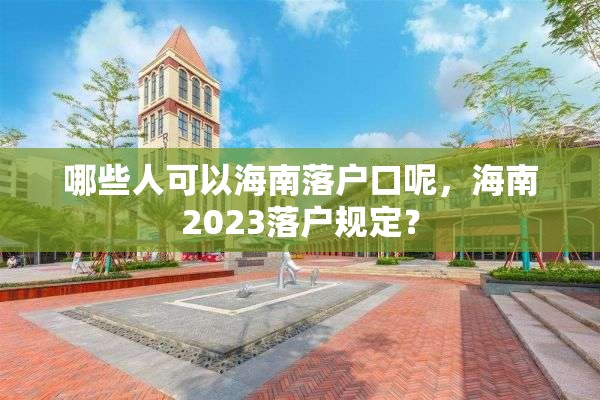 哪些人可以海南落户口呢，海南2023落户规定？