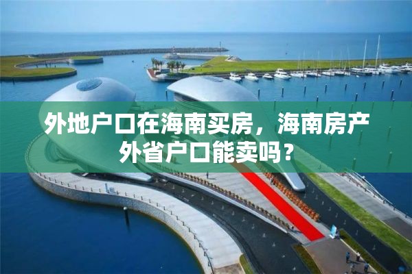 外地户口在海南买房，海南房产外省户口能卖吗？