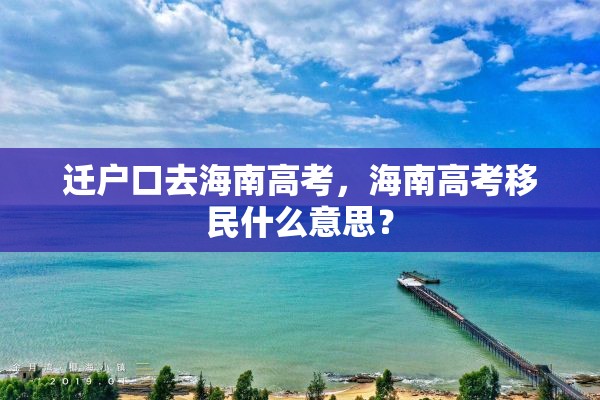 迁户口去海南高考，海南高考移民什么意思？