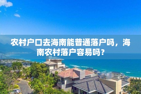 农村户口去海南能普通落户吗，海南农村落户容易吗？