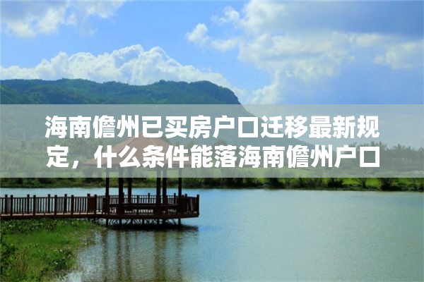 海南儋州已买房户口迁移最新规定，什么条件能落海南儋州户口？