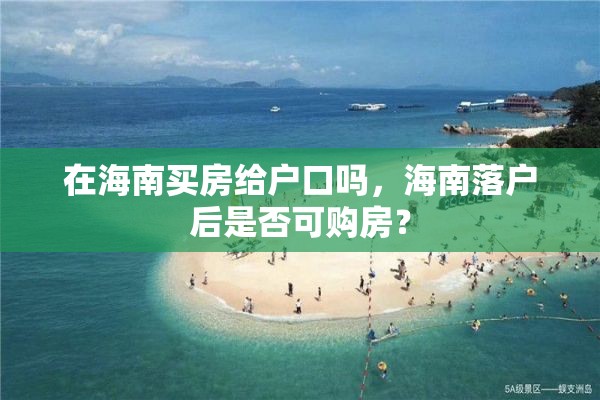 在海南买房给户口吗，海南落户后是否可购房？