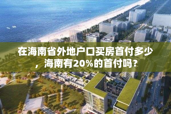 在海南省外地户口买房首付多少，海南有20%的首付吗？