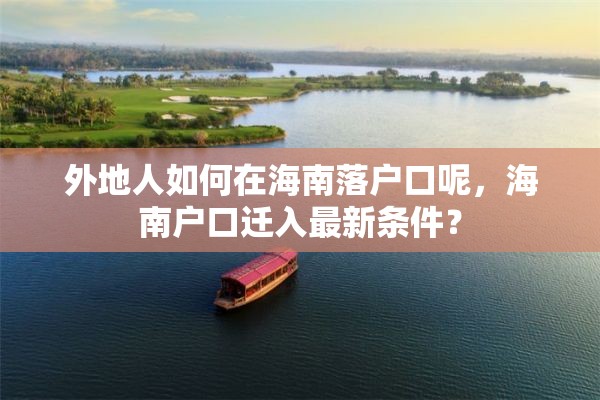 外地人如何在海南落户口呢，海南户口迁入最新条件？