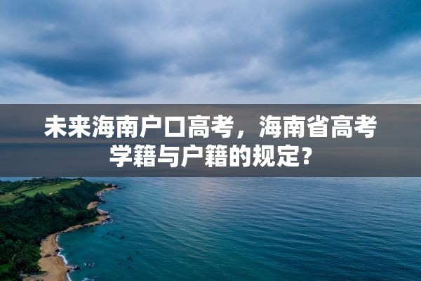 未来海南户口高考，海南省高考学籍与户籍的规定？