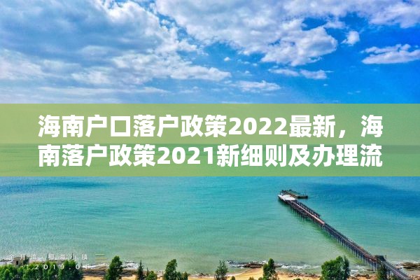 海南户口落户政策2022最新，海南落户政策2021新细则及办理流程？