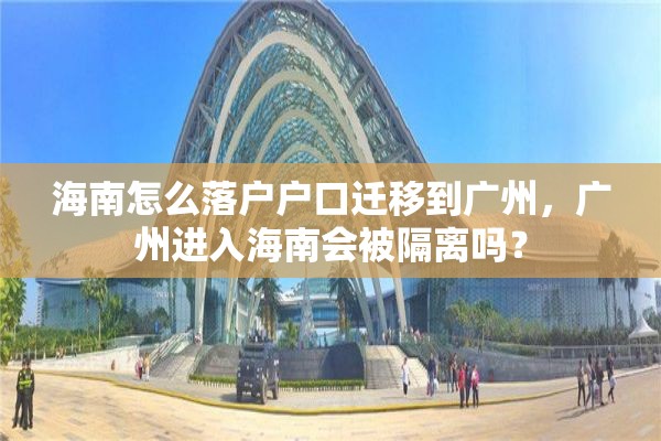 海南怎么落户户口迁移到广州，广州进入海南会被隔离吗？