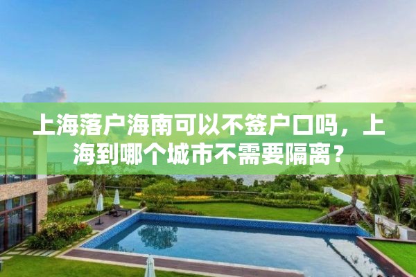 上海落户海南可以不签户口吗，上海到哪个城市不需要隔离？