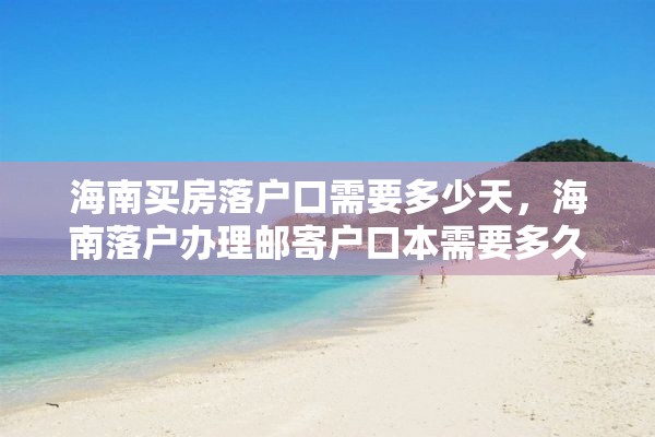 海南买房落户口需要多少天，海南落户办理邮寄户口本需要多久？