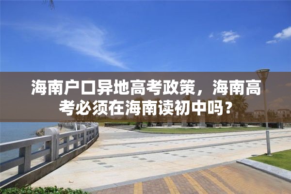 海南户口异地高考政策，海南高考必须在海南读初中吗？