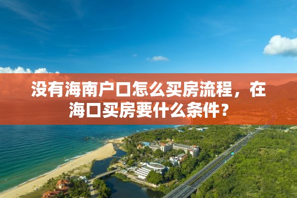 没有海南户口怎么买房流程，在海口买房要什么条件？