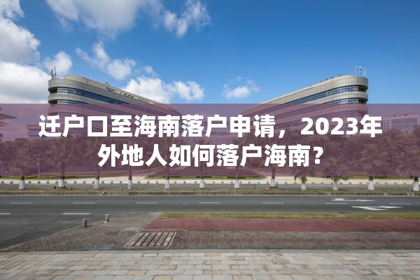 迁户口至海南落户申请，2023年外地人如何落户海南？