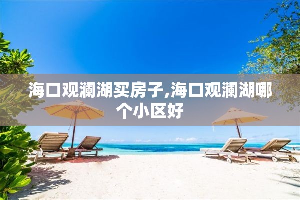 海口观澜湖买房子,海口观澜湖哪个小区好