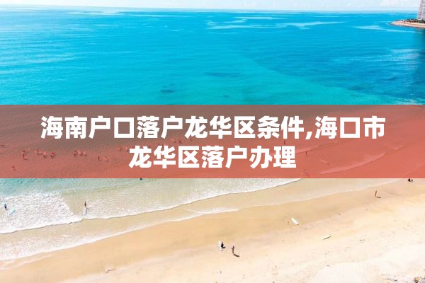 海南户口落户龙华区条件,海口市龙华区落户办理