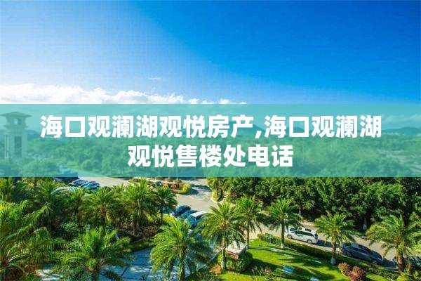 海口观澜湖观悦房产,海口观澜湖观悦售楼处电话