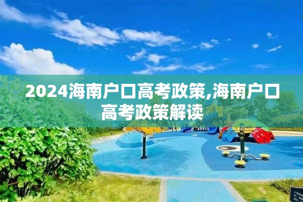 2024海南户口高考政策,海南户口高考政策解读