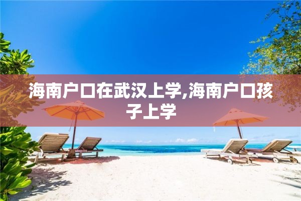 海南户口在武汉上学,海南户口孩子上学