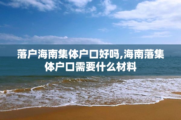 落户海南集体户口好吗,海南落集体户口需要什么材料