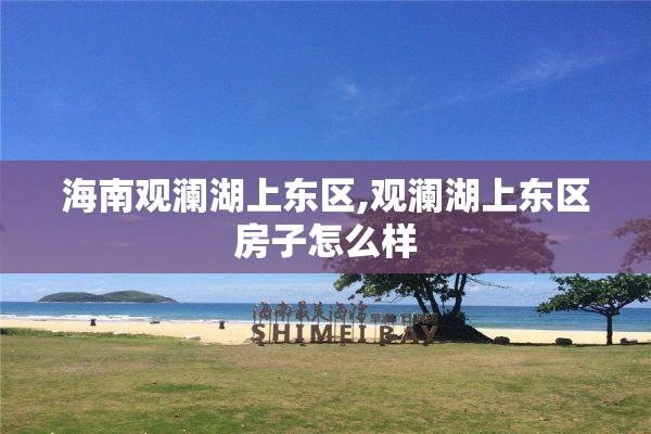 海南观澜湖上东区,观澜湖上东区房子怎么样